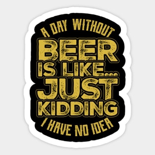 A day without beer is like just kidding Sticker